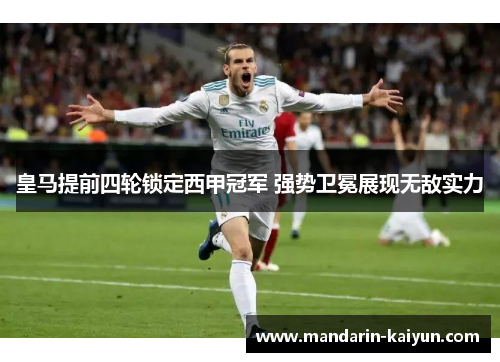 皇马提前四轮锁定西甲冠军 强势卫冕展现无敌实力