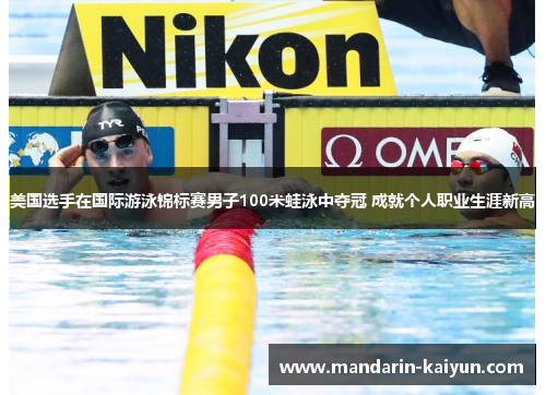 美国选手在国际游泳锦标赛男子100米蛙泳中夺冠 成就个人职业生涯新高