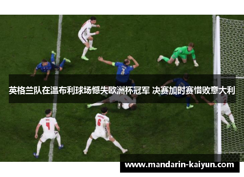 英格兰队在温布利球场憾失欧洲杯冠军 决赛加时赛惜败意大利