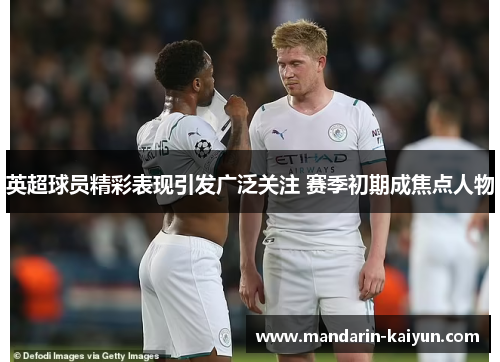 英超球员精彩表现引发广泛关注 赛季初期成焦点人物