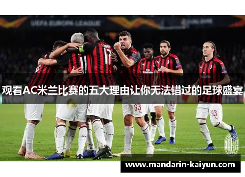 观看AC米兰比赛的五大理由让你无法错过的足球盛宴