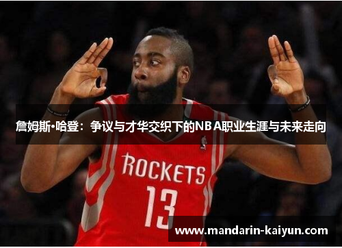 詹姆斯·哈登：争议与才华交织下的NBA职业生涯与未来走向