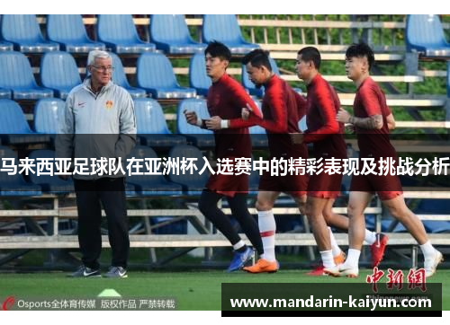 马来西亚足球队在亚洲杯入选赛中的精彩表现及挑战分析