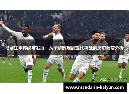 马赛法甲传统与发展：从荣耀辉煌到现代挑战的历史演变分析