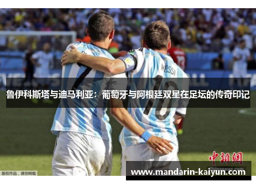 鲁伊科斯塔与迪马利亚：葡萄牙与阿根廷双星在足坛的传奇印记