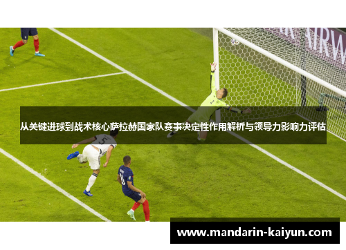 从关键进球到战术核心萨拉赫国家队赛事决定性作用解析与领导力影响力评估
