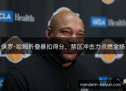 保罗·哈姆折叠暴扣得分,禁区冲击力点燃全场 保罗·哈姆折叠暴扣得分,禁区冲击力点燃全场